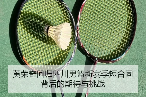 黄荣奇回归四川男篮新赛季短合同背后的期待与挑战
